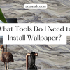 What Tools Do I Need to Install Wallpaper?